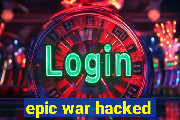 epic war hacked